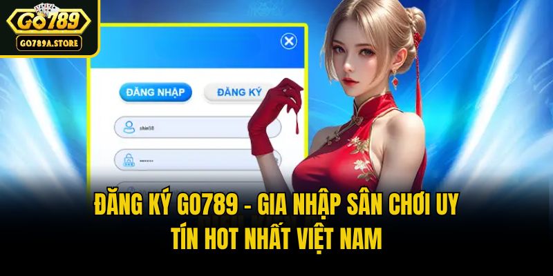 Đăng Ký Go789 - Gia Nhập Sân Chơi Uy Tín Hot Nhất Việt Nam