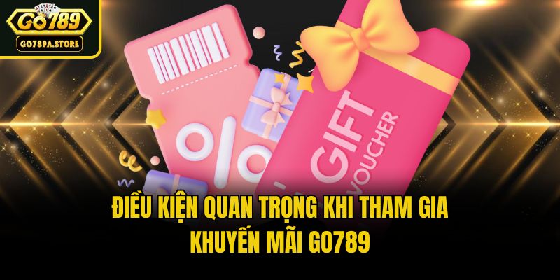 Điều kiện quan trọng khi tham gia khuyến mãi Go789