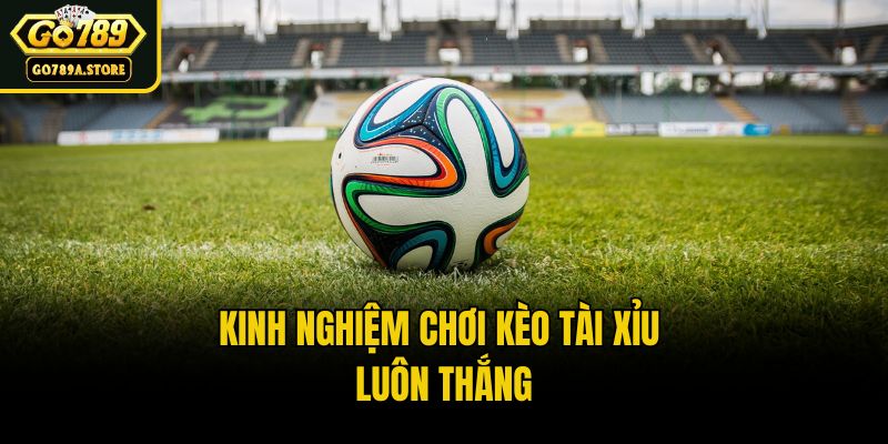 Kinh nghiệm chơi kèo tài xỉu luôn thắng