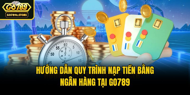 Hướng dẫn quy trình nạp tiền bằng ngân hàng tại Go789