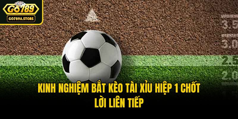 Kinh Nghiệm Bắt Kèo Tài Xỉu Hiệp 1 Chốt Lời Liên Tiếp