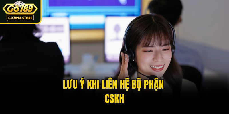 Lưu ý khi liên hệ bộ phận CSKH