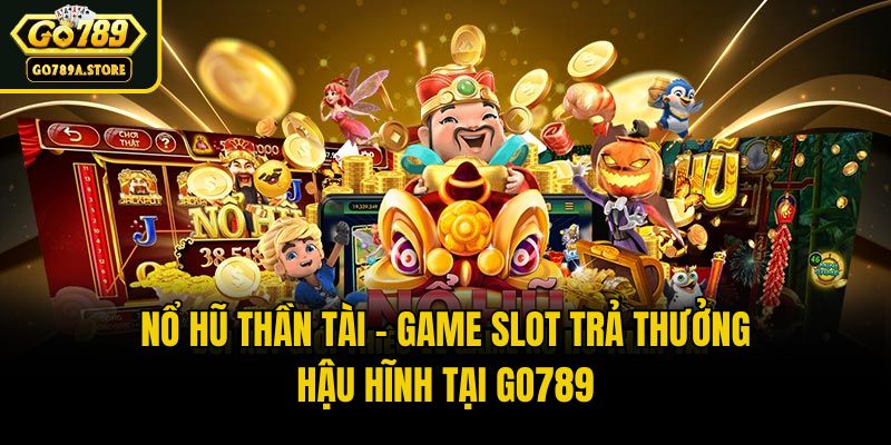 Nổ Hũ Thần Tài - Game Slot Trả Thưởng Hậu Hĩnh Tại Go789