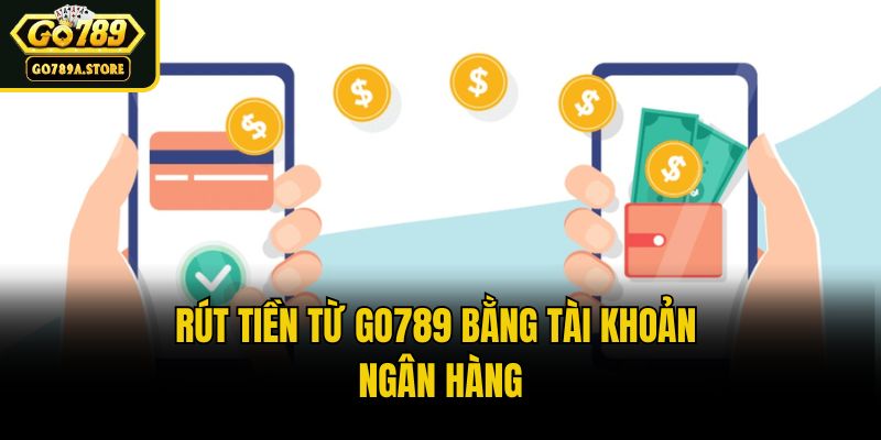Rút tiền từ Go789 bằng tài khoản ngân hàng