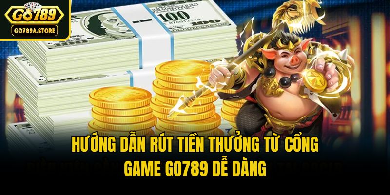 Hướng Dẫn Rút Tiền Thưởng Từ Cổng Game Go789 Dễ Dàng